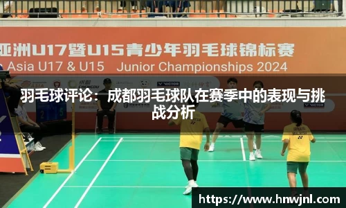 羽毛球评论：成都羽毛球队在赛季中的表现与挑战分析