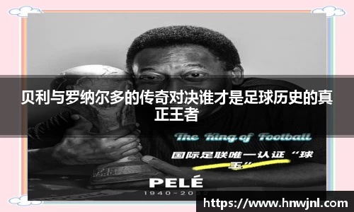贝利与罗纳尔多的传奇对决谁才是足球历史的真正王者