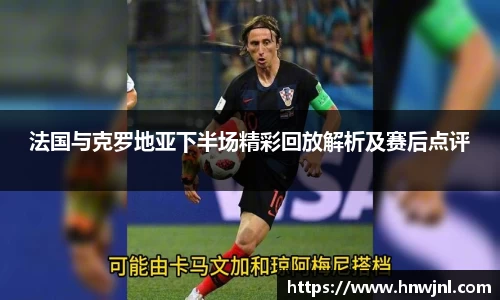 法国与克罗地亚下半场精彩回放解析及赛后点评